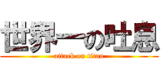 世界一の吐息 (attack on titan)