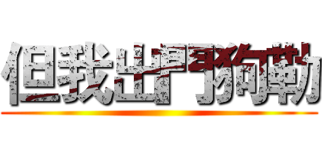 但我出門狗勒 ()
