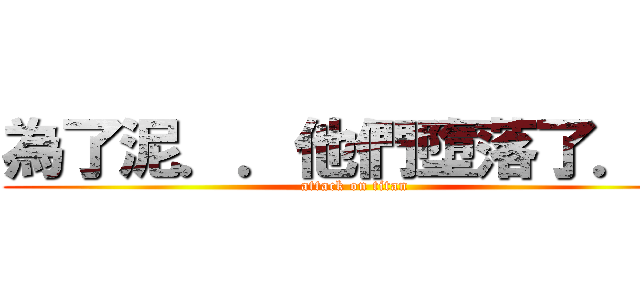 為了泥．．他們墮落了．． (attack on titan)