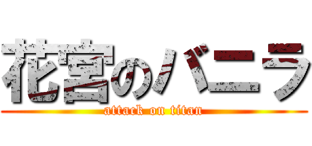 花宮のバニラ (attack on titan)