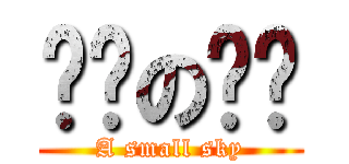 变态の别闹 (A small sky)