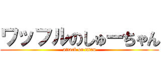 ワッフルのしゅーちゃん (attack on titan)