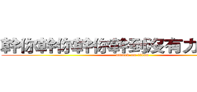 幹你幹你幹你幹到沒有力氣の巨人 (attack on titan)