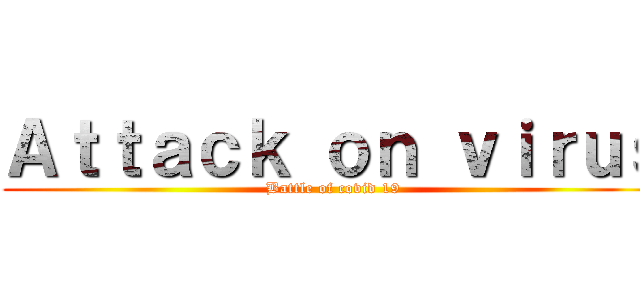 Ａｔｔａｃｋ ｏｎ ｖｉｒｕｓ (Battle of covid 19)