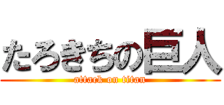 たろきちの巨人 (attack on titan)