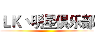 ＬＫ丶明星俱乐部 ()