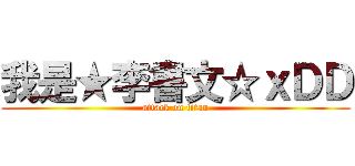 我是★李書文☆ｘＤＤ (attack on titan)