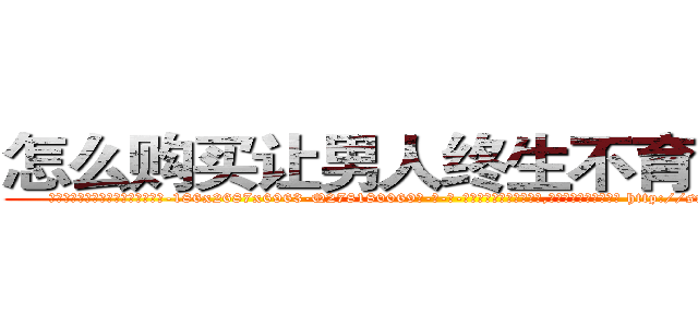 怎么购买让男人终生不育的药物 (怎么购买让男人终生不育的药物【电-186x2687x6963-Q278180069元-吉-药-业】我们做的是长期生意,靠的是老客户长期支持 http://sngk.net/2coX7R
)