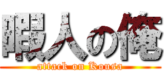 暇人の俺 (attack on Kousa)