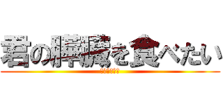 君の膵臓を食べたい (お腹がすいた)