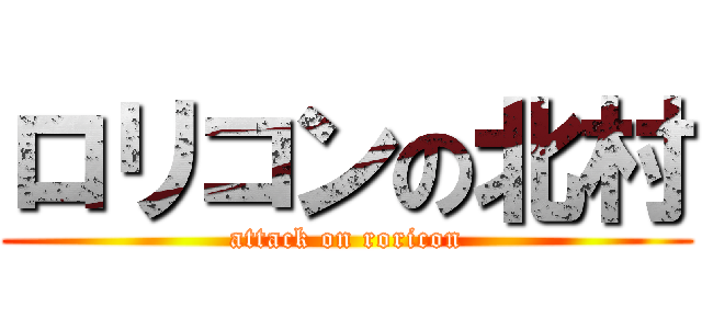 ロリコンの北村 (attack on roricon)