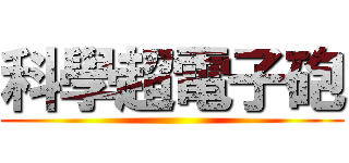 科學超電子砲 ()