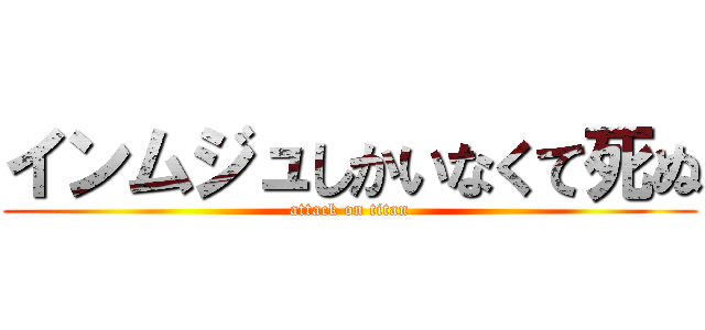 インムジュしかいなくて死ぬ (attack on titan)