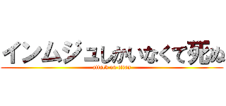 インムジュしかいなくて死ぬ (attack on titan)