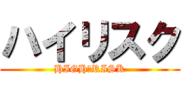 ハイリスク (HIGH　RISK)