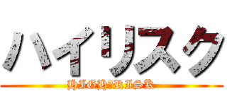 ハイリスク (HIGH　RISK)