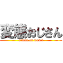 変態おじさん (attack on wakii)