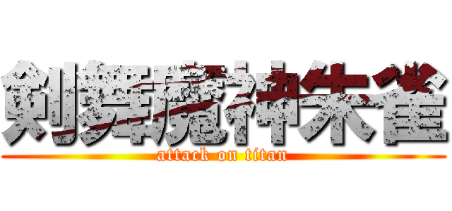 剣舞魔神朱雀 (attack on titan)