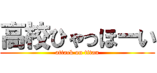 高校ひゃっほーい (attack on titan)