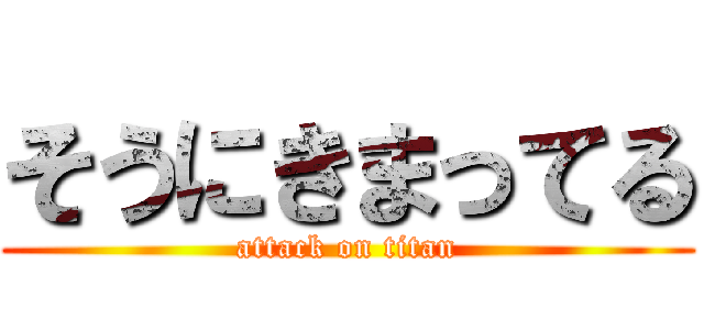 そうにきまってる (attack on titan)
