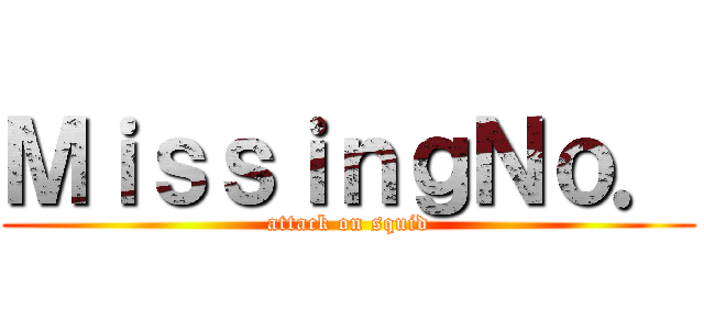 ＭｉｓｓｉｎｇＮｏ． (attack on squid)