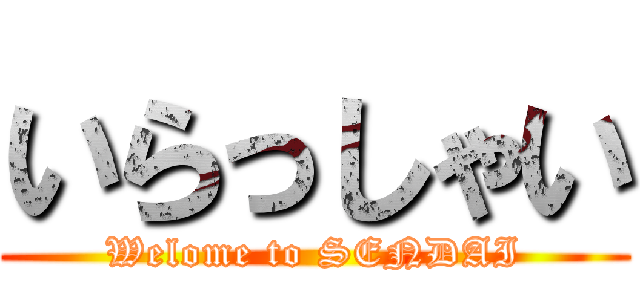 いらっしゃい (Welome to SENDAI)