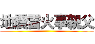 地震雷火事親父 ( )