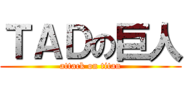 ＴＡＤの巨人 (attack on titan)