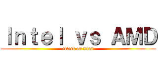 Ｉｎｔｅｌ ｖｓ ＡＭＤ (attack on titan)