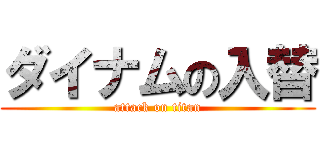 ダイナムの入替 (attack on titan)