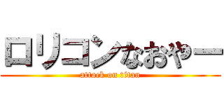 ロリコンなおやー (attack on titan)