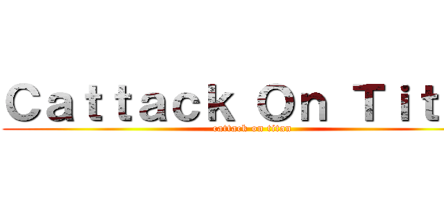 Ｃａｔｔａｃｋ Ｏｎ Ｔｉｔａｎ (cattack on titan)