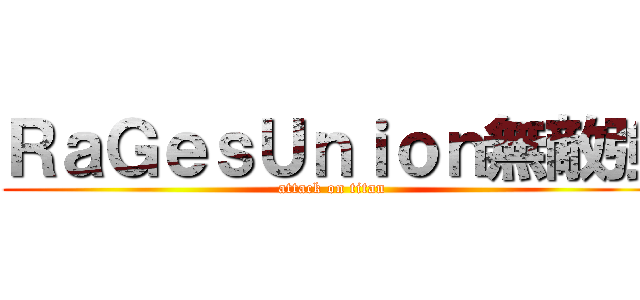 ＲａＧｅｓＵｎｉｏｎ無敵強 (attack on titan)