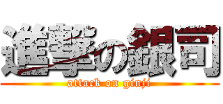 進撃の銀司 (attack on ginji)