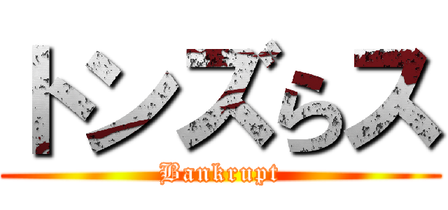 トンズらス (Bankrupt)