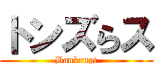 トンズらス (Bankrupt)