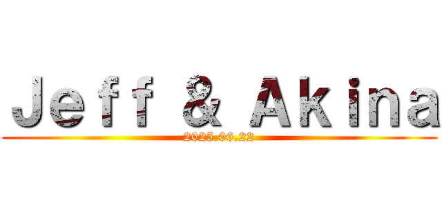 Ｊｅｆｆ ＆ Ａｋｉｎａ (2025.06.22)
