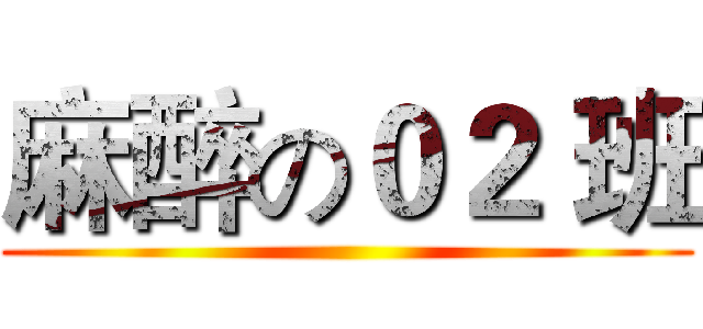 麻醉の０２ 班 ()