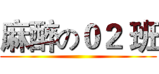 麻醉の０２ 班 ()