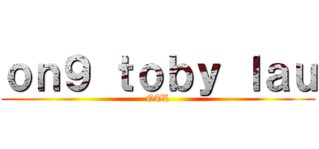 ｏｎ９ ｔｏｂｙ ｌａｕ (OTL)