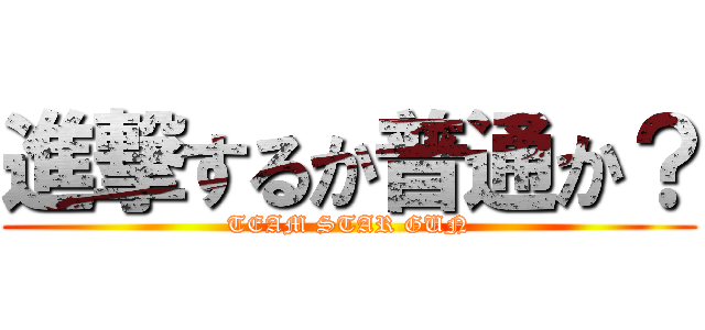 進撃するか普通か？ (TEAM STAR GUN)