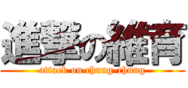 進撃の維育 (attack on chung-chung)