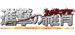 進撃の維育 (attack on chung-chung)
