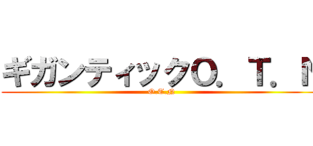 ギガンティックＯ．Ｔ．Ｎ (O.T.N)