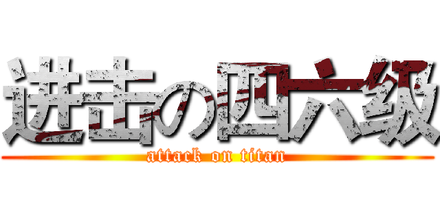 进击の四六级 (attack on titan)