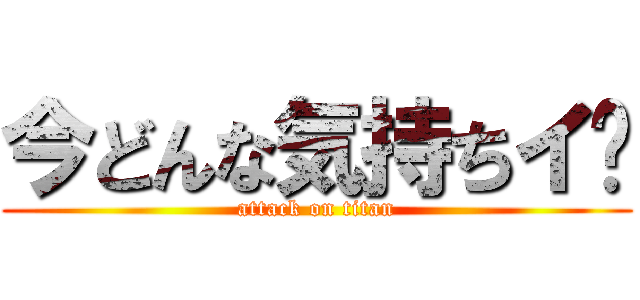 今どんな気持ちイ〜 (attack on titan)