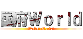 国府Ｗｏｒｌｄ (〜KokufuWorld〜)