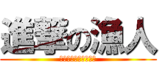進撃の漁人 (チャンネル登録お願い)