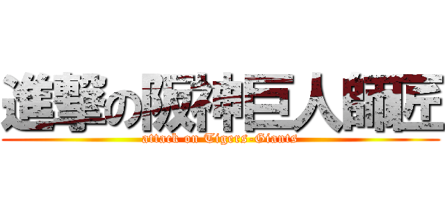 進撃の阪神巨人師匠 (attack on Tigers-Giants)