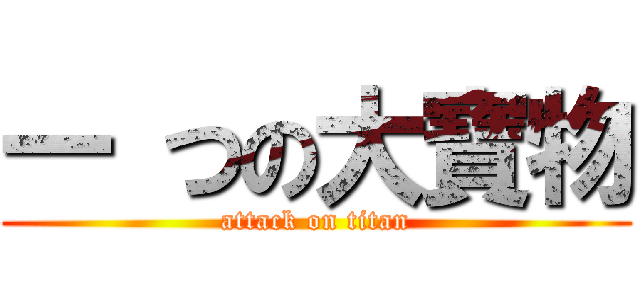 一 つの大寶物 (attack on titan)
